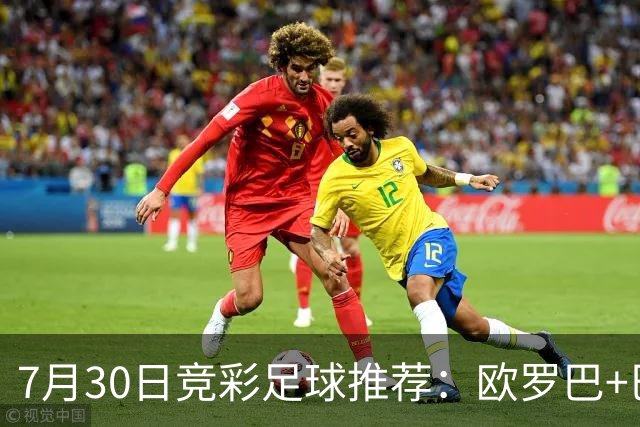 7月30日竞彩足球推荐：欧罗巴+巴西甲，盘口分析 比分推荐 赛事预测！