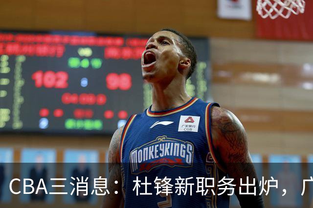 CBA三消息：杜锋新职务出炉，广州拒绝召回徐昕，江苏报价原帅